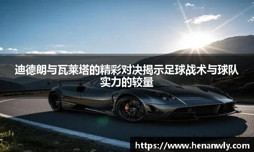 迪德朗与瓦莱塔的精彩对决揭示足球战术与球队实力的较量