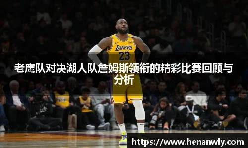 老鹰队对决湖人队詹姆斯领衔的精彩比赛回顾与分析