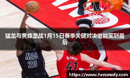 猛龙与黄蜂激战1月15日赛季关键对决谁能笑到最后