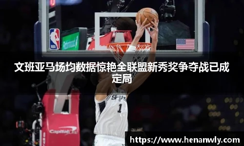 文班亚马场均数据惊艳全联盟新秀奖争夺战已成定局