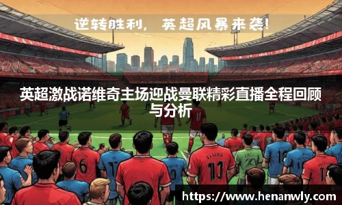 英超激战诺维奇主场迎战曼联精彩直播全程回顾与分析