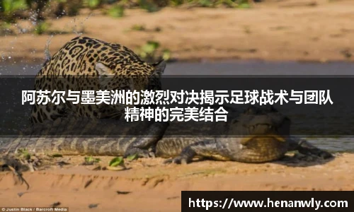 阿苏尔与墨美洲的激烈对决揭示足球战术与团队精神的完美结合