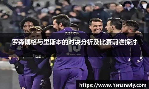罗森博格与里斯本的对决分析及比赛前瞻探讨