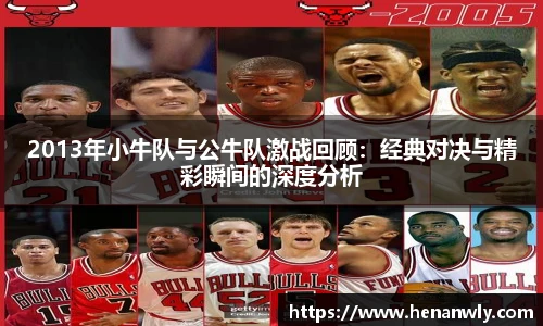 2013年小牛队与公牛队激战回顾：经典对决与精彩瞬间的深度分析