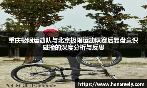 重庆极限运动队与北京极限运动队赛后复盘意识碰撞的深度分析与反思